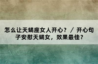 怎么让天蝎座女人开心？／ 开心句子安慰天蝎女，效果最佳？